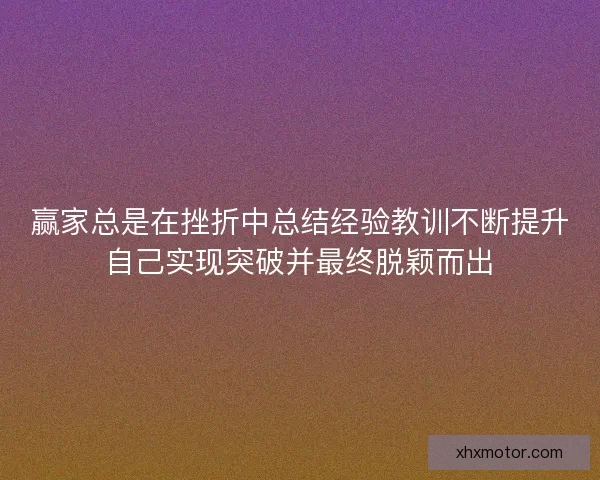赢家总是在挫折中总结经验教训不断提升自己实现突破并最终脱颖而出