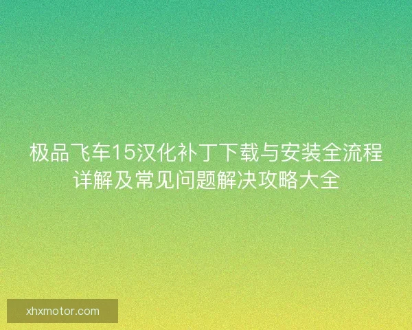 极品飞车15汉化补丁下载与安装全流程详解及常见问题解决攻略大全