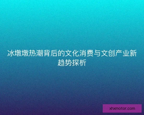冰墩墩热潮背后的文化消费与文创产业新趋势探析